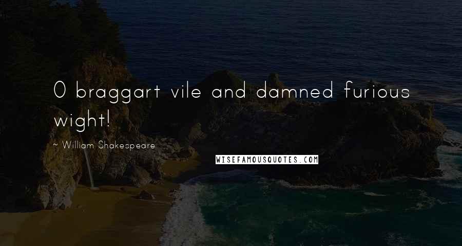 William Shakespeare Quotes: O braggart vile and damned furious wight!