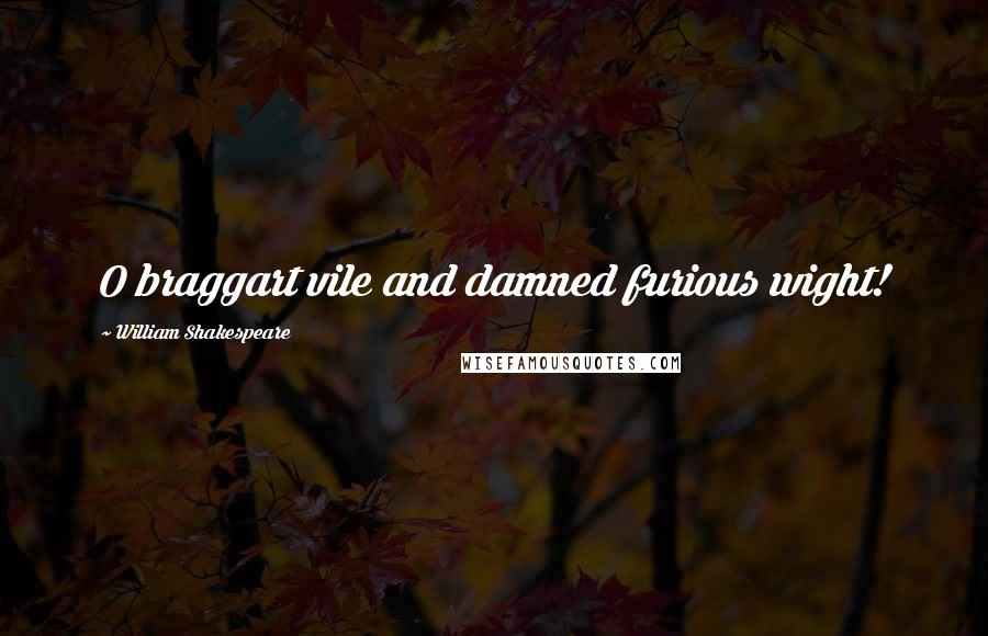 William Shakespeare Quotes: O braggart vile and damned furious wight!