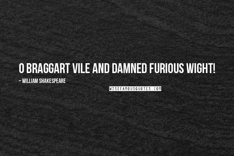 William Shakespeare Quotes: O braggart vile and damned furious wight!