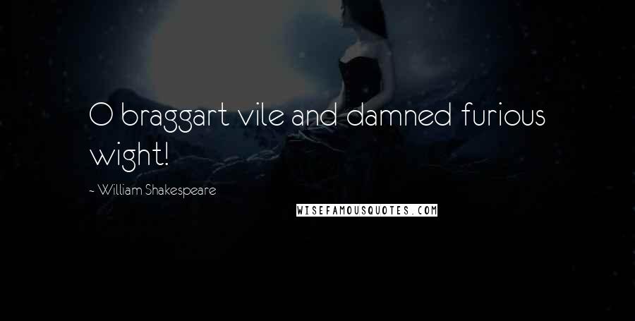 William Shakespeare Quotes: O braggart vile and damned furious wight!