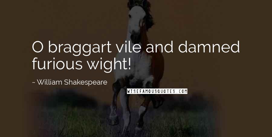 William Shakespeare Quotes: O braggart vile and damned furious wight!