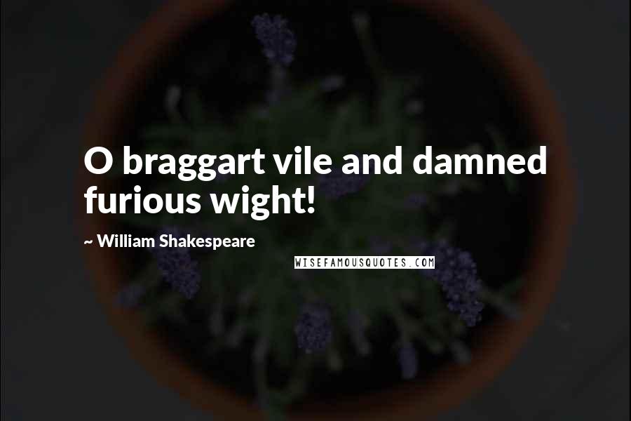 William Shakespeare Quotes: O braggart vile and damned furious wight!