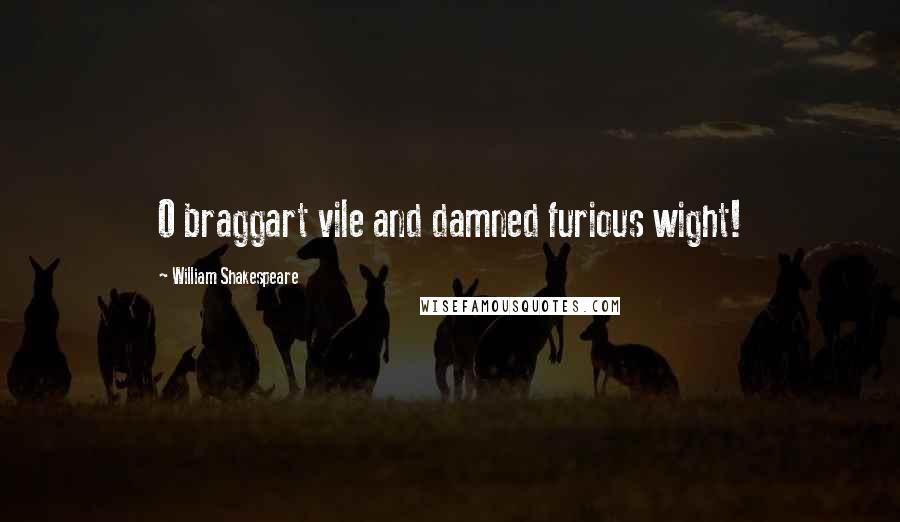 William Shakespeare Quotes: O braggart vile and damned furious wight!