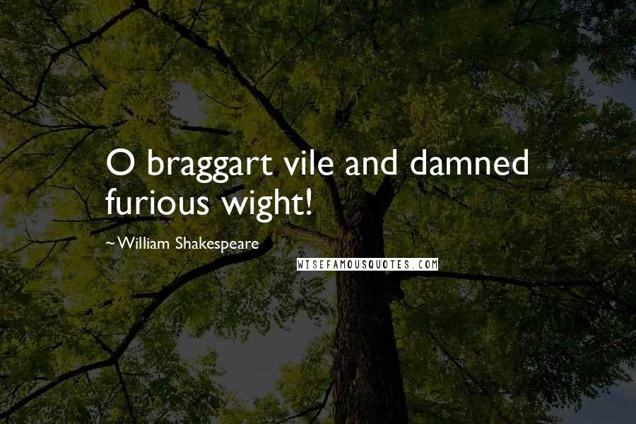 William Shakespeare Quotes: O braggart vile and damned furious wight!