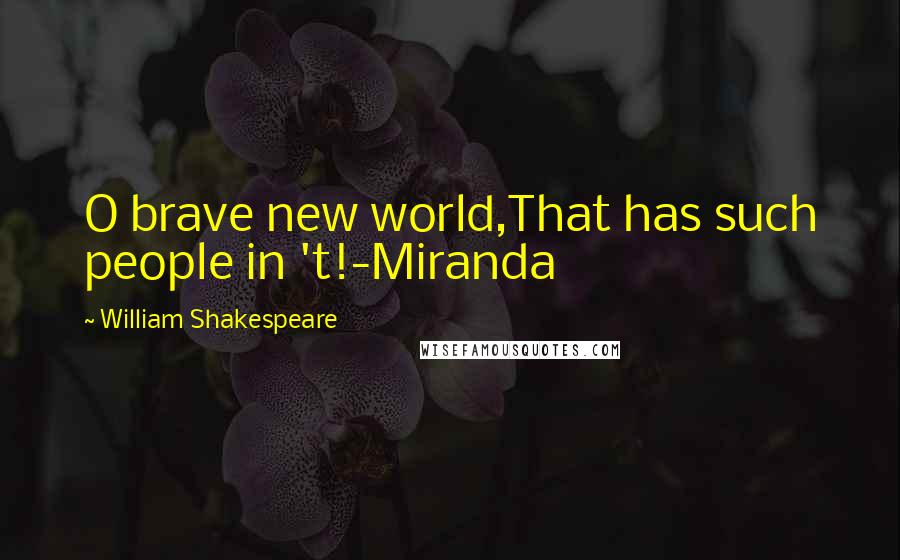 William Shakespeare Quotes: O brave new world,That has such people in 't!-Miranda