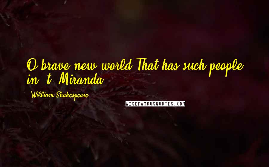 William Shakespeare Quotes: O brave new world,That has such people in 't!-Miranda