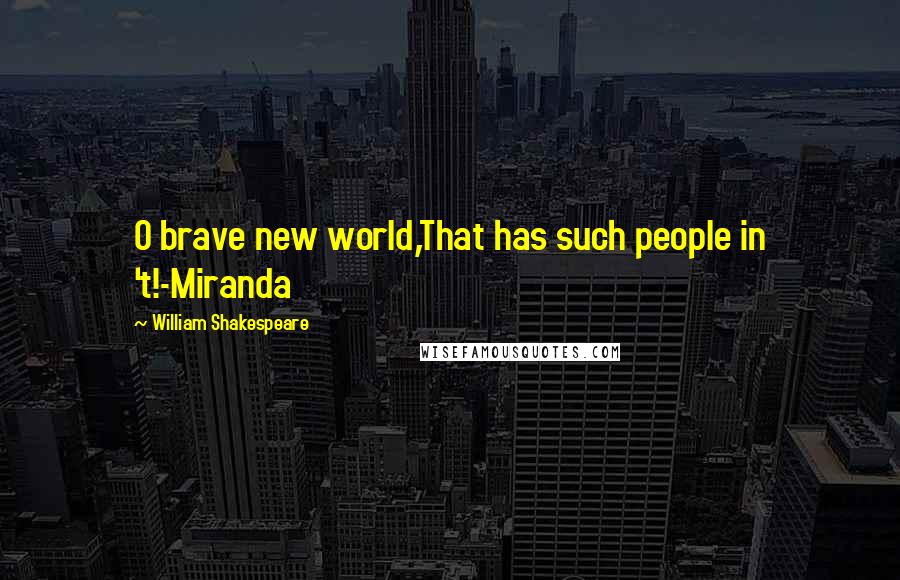 William Shakespeare Quotes: O brave new world,That has such people in 't!-Miranda