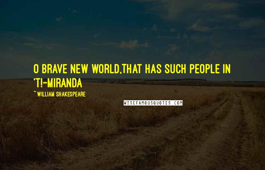 William Shakespeare Quotes: O brave new world,That has such people in 't!-Miranda