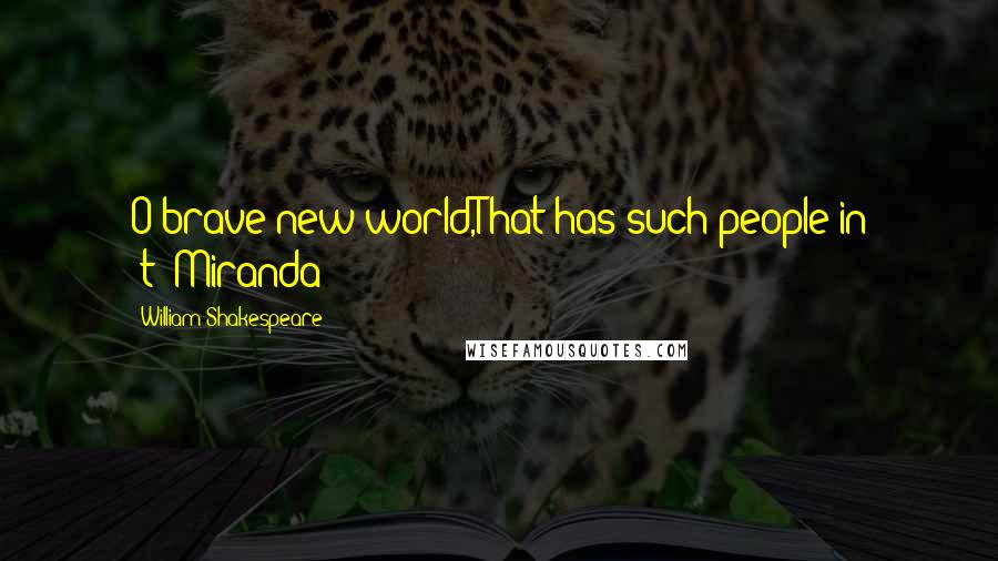 William Shakespeare Quotes: O brave new world,That has such people in 't!-Miranda