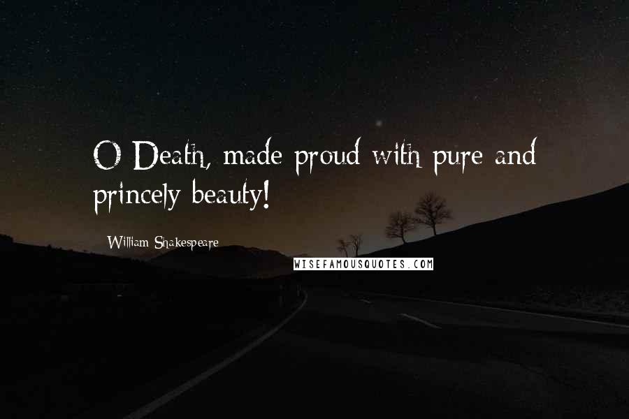 William Shakespeare Quotes: O Death, made proud with pure and princely beauty!