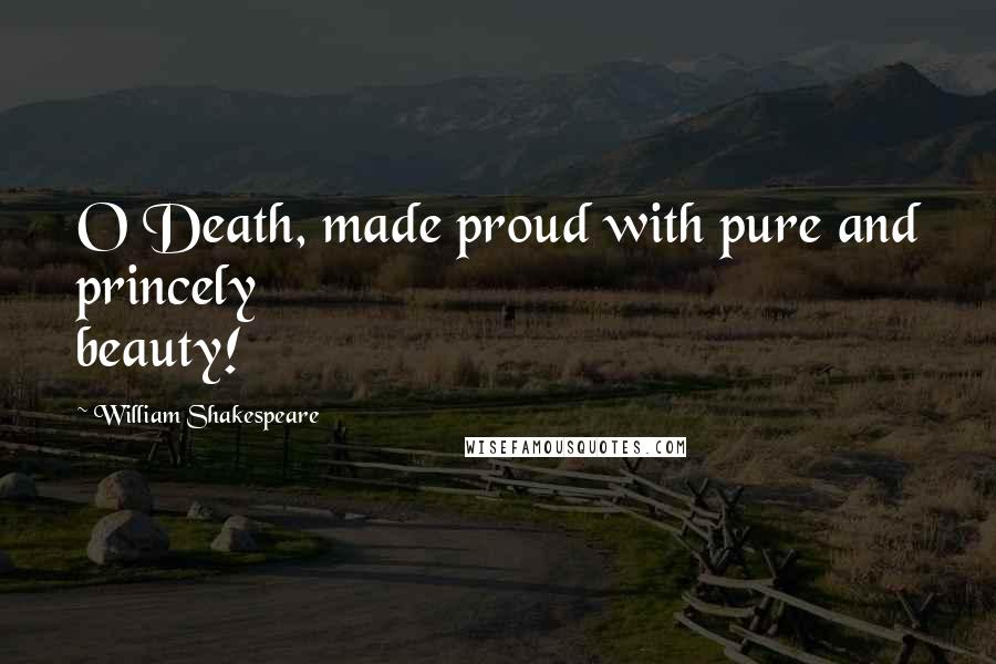 William Shakespeare Quotes: O Death, made proud with pure and princely beauty!