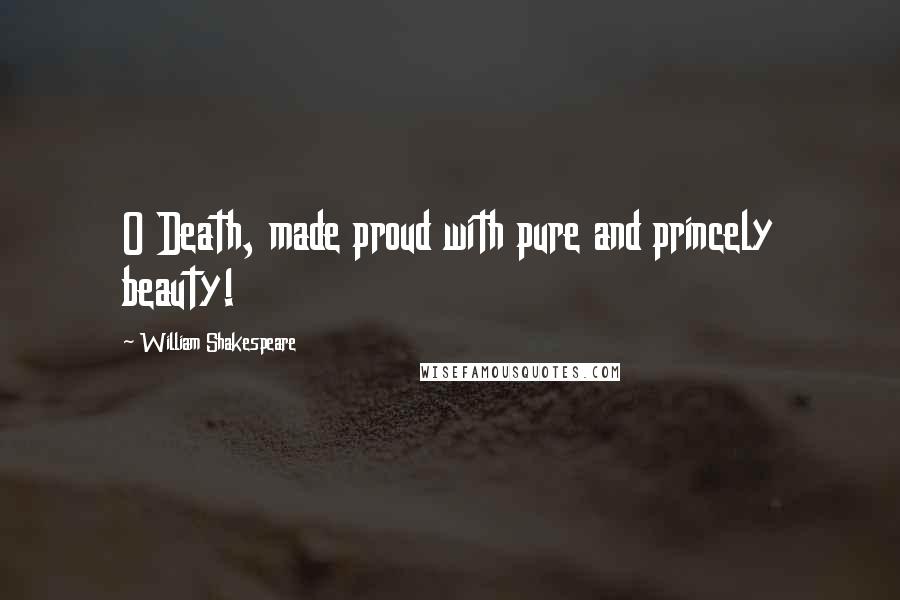 William Shakespeare Quotes: O Death, made proud with pure and princely beauty!