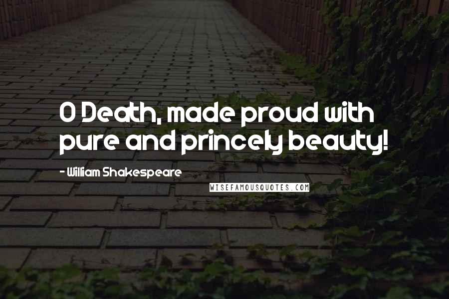 William Shakespeare Quotes: O Death, made proud with pure and princely beauty!