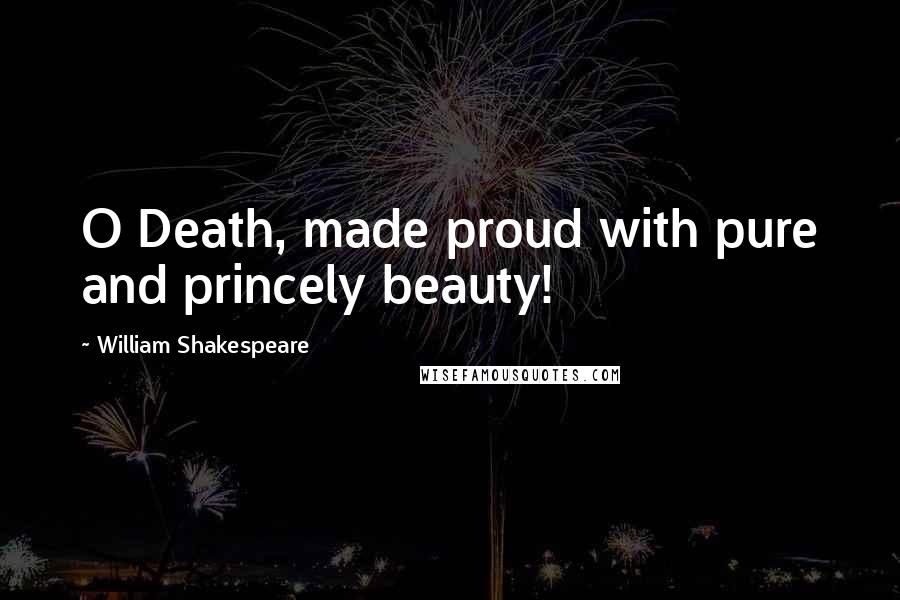 William Shakespeare Quotes: O Death, made proud with pure and princely beauty!