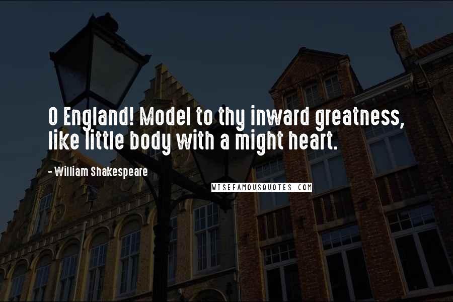 William Shakespeare Quotes: O England! Model to thy inward greatness, like little body with a might heart.