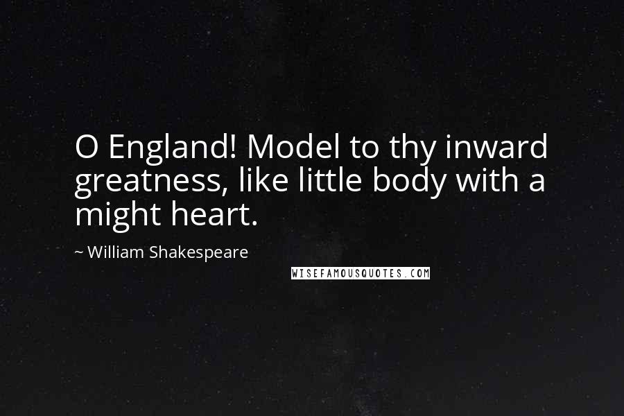 William Shakespeare Quotes: O England! Model to thy inward greatness, like little body with a might heart.