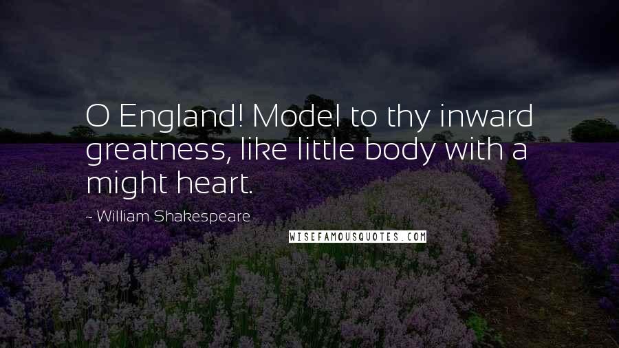 William Shakespeare Quotes: O England! Model to thy inward greatness, like little body with a might heart.