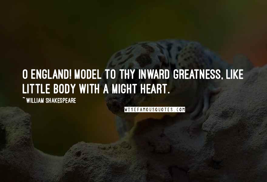 William Shakespeare Quotes: O England! Model to thy inward greatness, like little body with a might heart.
