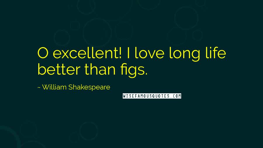 William Shakespeare Quotes: O excellent! I love long life better than figs.