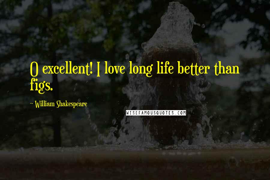 William Shakespeare Quotes: O excellent! I love long life better than figs.