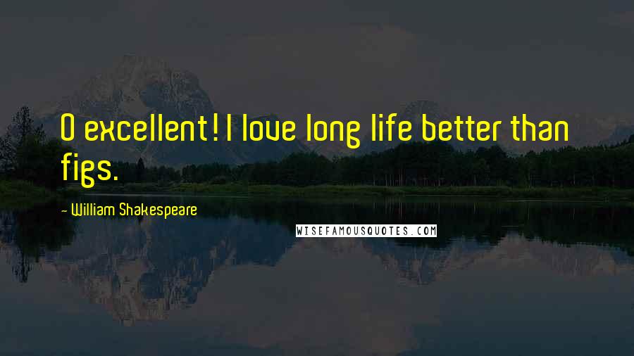William Shakespeare Quotes: O excellent! I love long life better than figs.