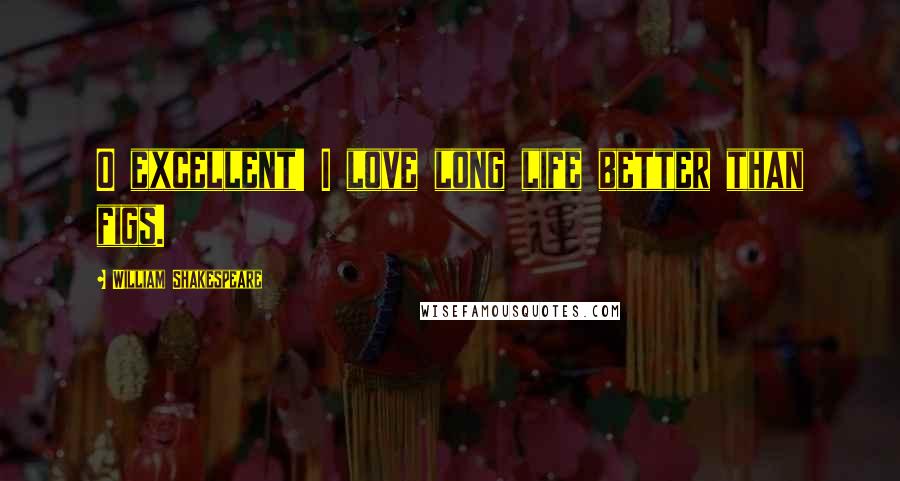 William Shakespeare Quotes: O excellent! I love long life better than figs.