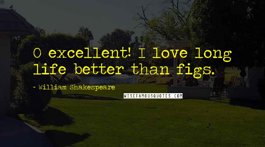 William Shakespeare Quotes: O excellent! I love long life better than figs.