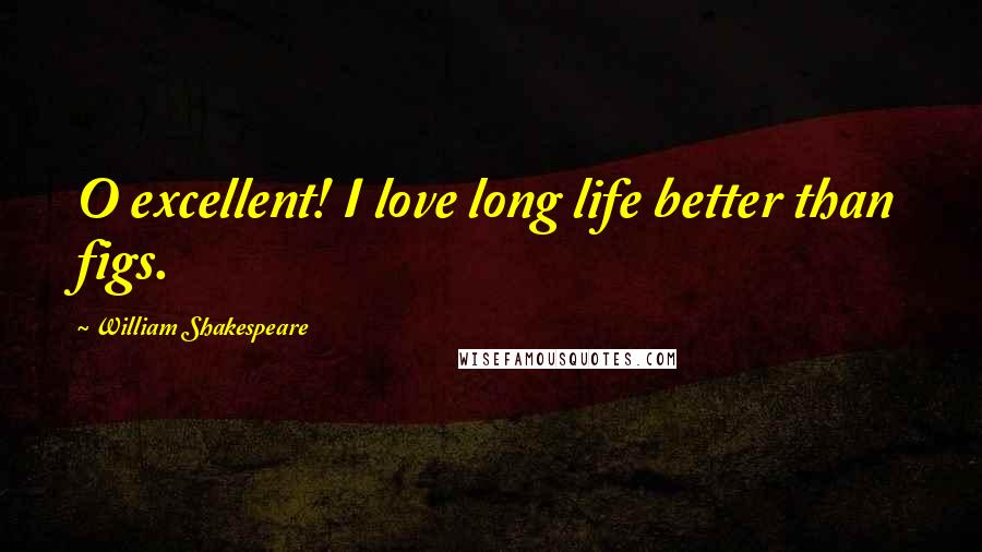 William Shakespeare Quotes: O excellent! I love long life better than figs.