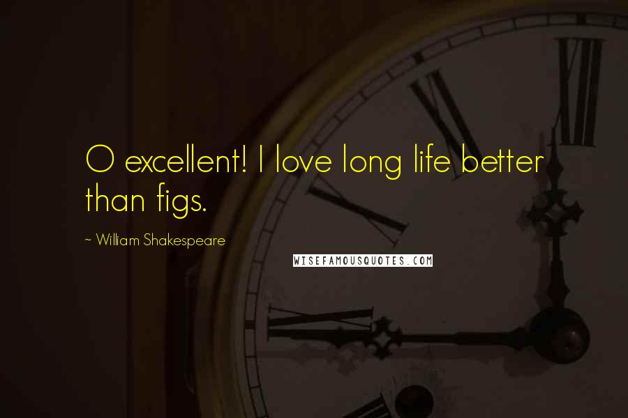 William Shakespeare Quotes: O excellent! I love long life better than figs.