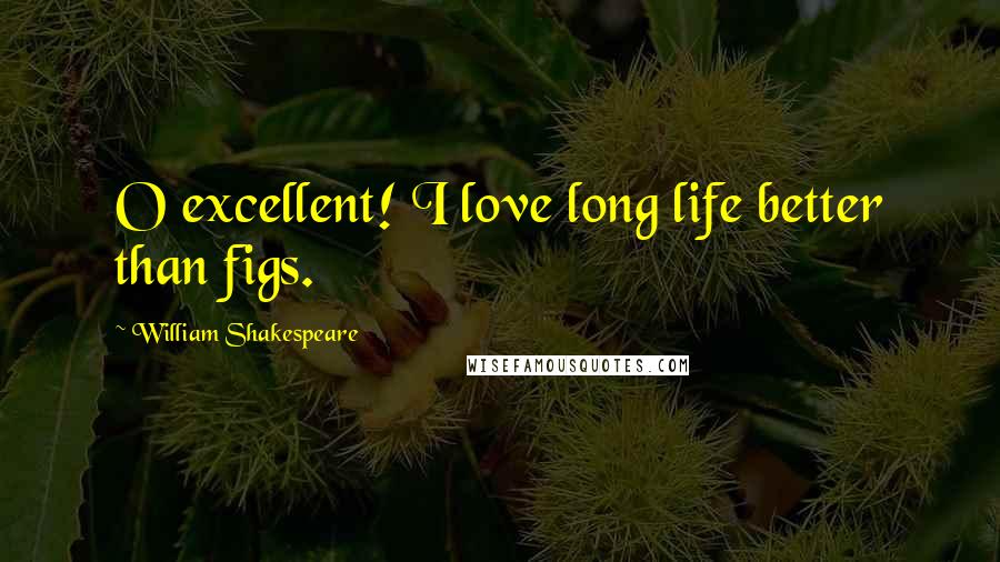 William Shakespeare Quotes: O excellent! I love long life better than figs.