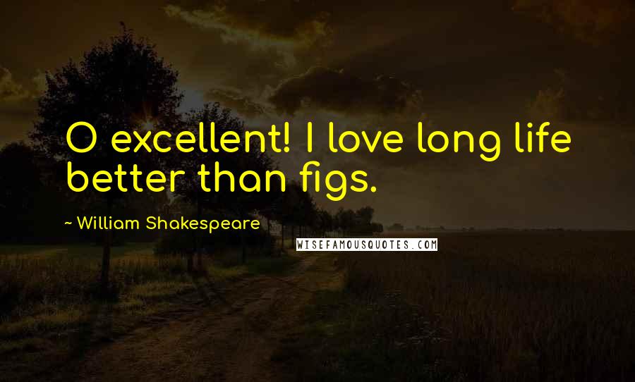 William Shakespeare Quotes: O excellent! I love long life better than figs.