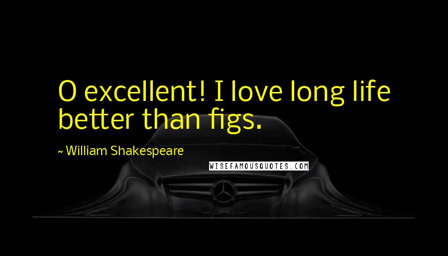 William Shakespeare Quotes: O excellent! I love long life better than figs.