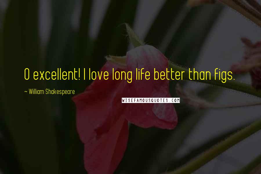 William Shakespeare Quotes: O excellent! I love long life better than figs.