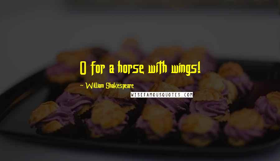 William Shakespeare Quotes: O for a horse with wings!