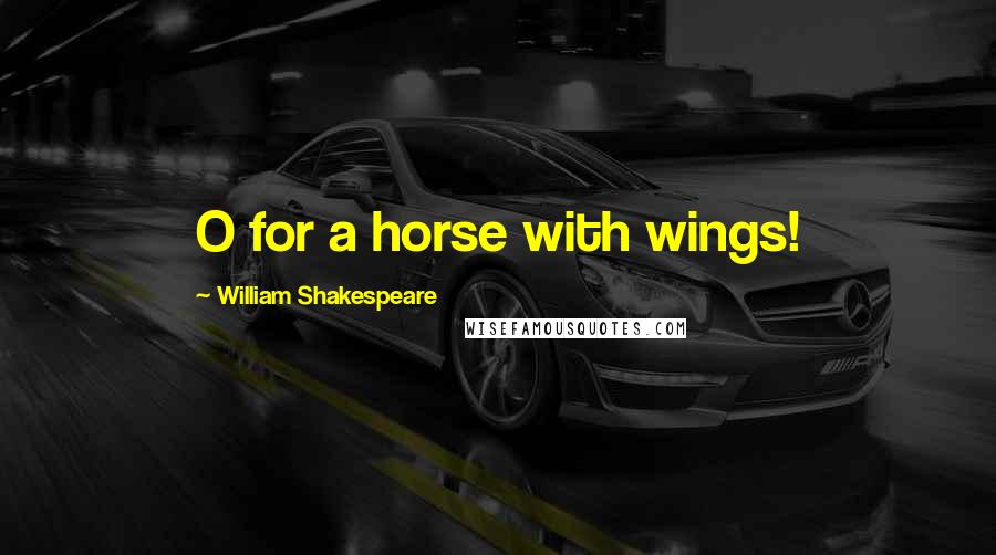 William Shakespeare Quotes: O for a horse with wings!