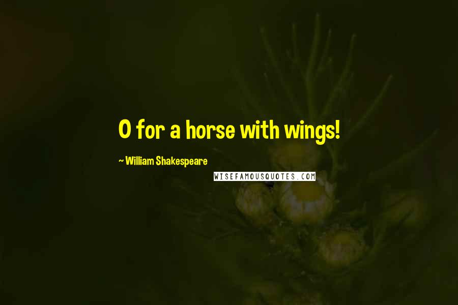 William Shakespeare Quotes: O for a horse with wings!