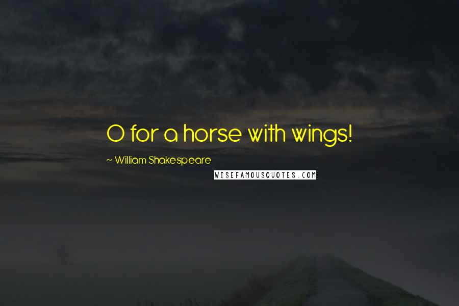 William Shakespeare Quotes: O for a horse with wings!