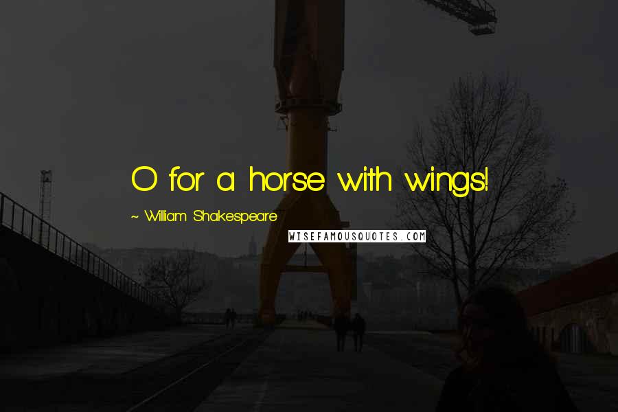 William Shakespeare Quotes: O for a horse with wings!