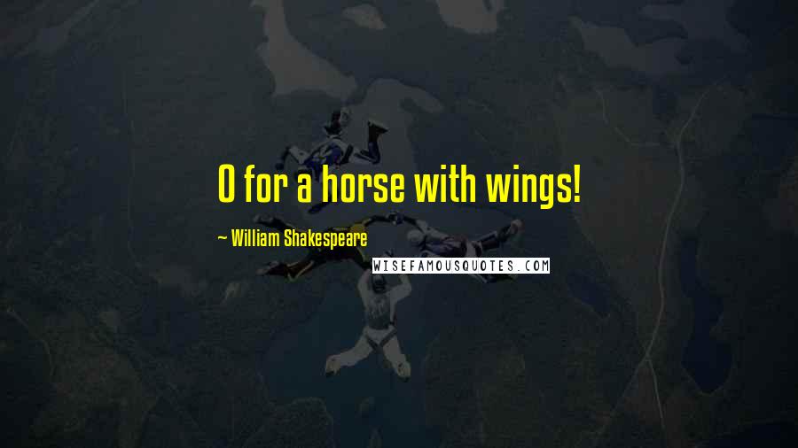 William Shakespeare Quotes: O for a horse with wings!