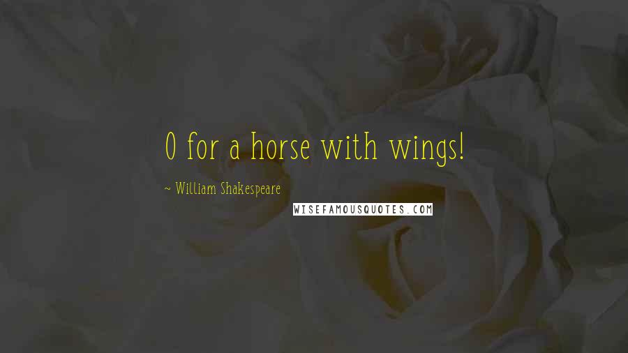 William Shakespeare Quotes: O for a horse with wings!