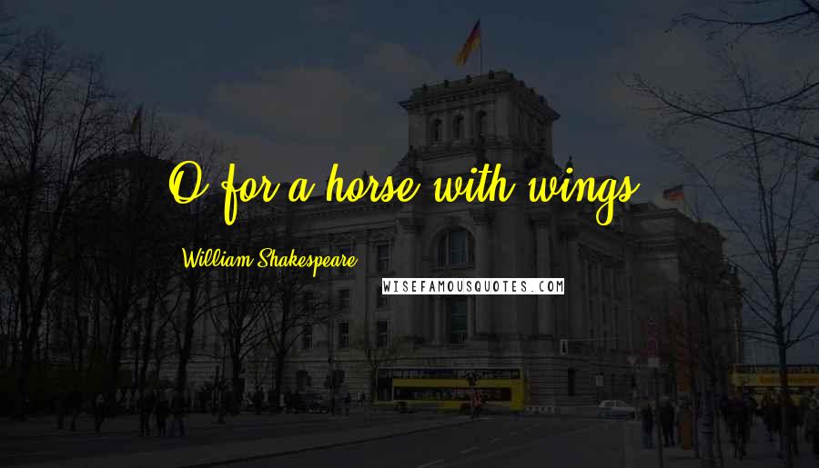 William Shakespeare Quotes: O for a horse with wings!