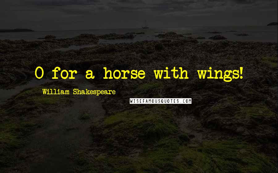 William Shakespeare Quotes: O for a horse with wings!