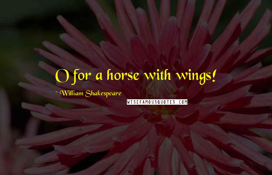 William Shakespeare Quotes: O for a horse with wings!