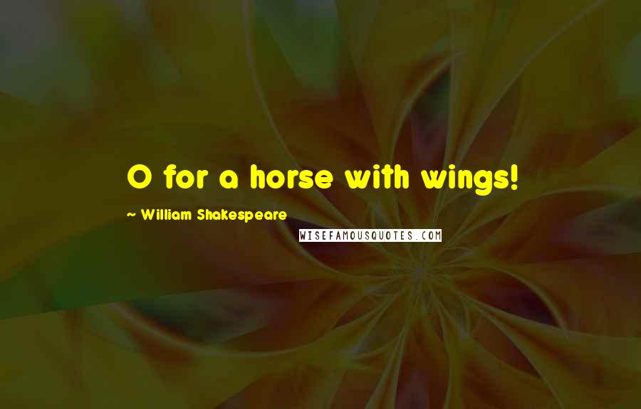 William Shakespeare Quotes: O for a horse with wings!