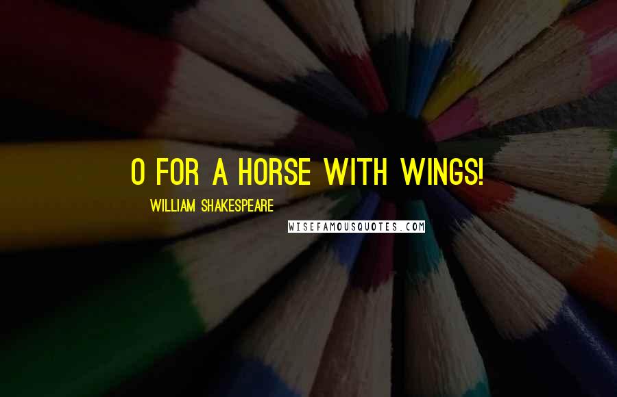 William Shakespeare Quotes: O for a horse with wings!