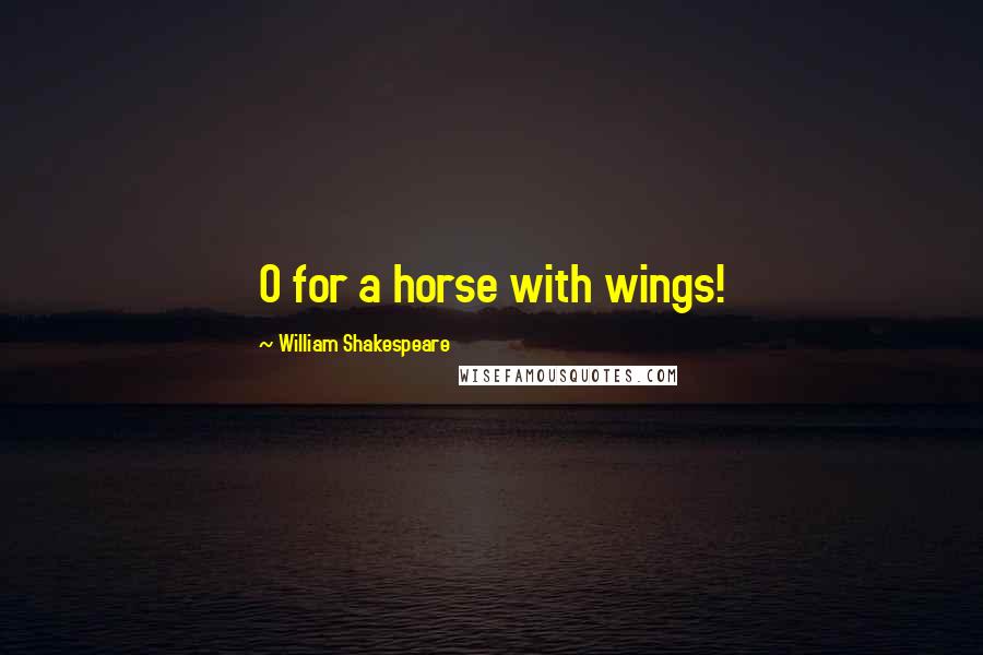 William Shakespeare Quotes: O for a horse with wings!