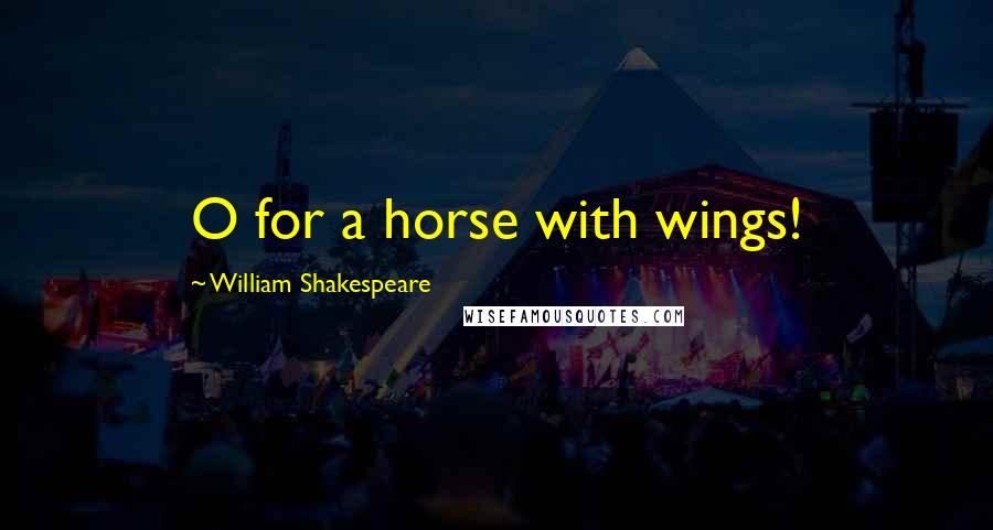 William Shakespeare Quotes: O for a horse with wings!