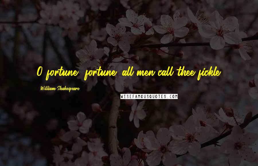 William Shakespeare Quotes: O fortune, fortune! all men call thee fickle.