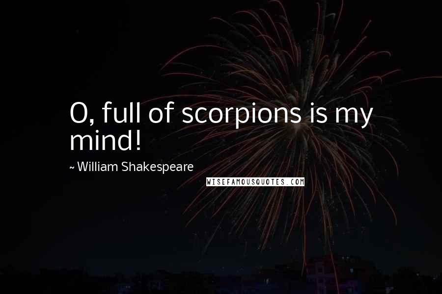 William Shakespeare Quotes: O, full of scorpions is my mind!