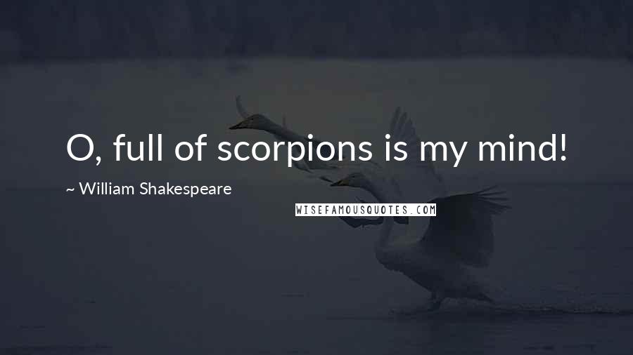 William Shakespeare Quotes: O, full of scorpions is my mind!